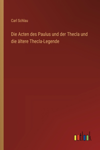Die Acten des Paulus und der Thecla und die ältere Thecla-Legende