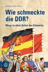 Wie Schmeckte Die Ddr?: Wege Zu Einer Kultur Des Erinnerns