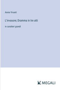 L'invasore; Dramma in tre atti