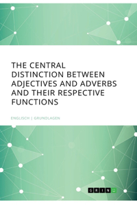 The central Distinction between Adjectives and Adverbs and their respective Functions