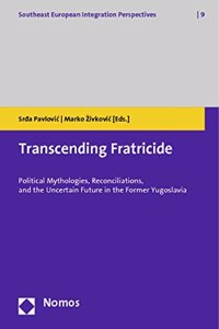 Transcending Fratricide: Political Mythologies, Reconciliations, and the Uncertain Future in the Former Yugoslavia