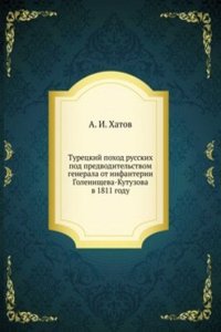 Turetskij pohod russkih pod predvoditelstvom generala ot Infanterii Golenischeva-Kutuzova v 1811 godu
