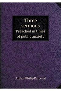 Three sermons Preached in times of public anxiety