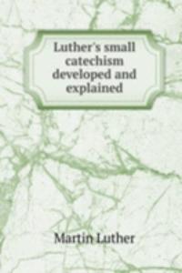 LUTHERS SMALL CATECHISM DEVELOPED AND E