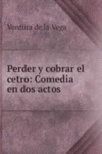 Perder y cobrar el cetro: Comedia en dos actos
