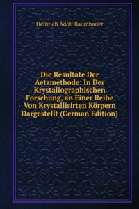 Die Resultate Der Aetzmethode: In Der Krystallographischen Forschung, an Einer Reihe Von Krystallisirten Korpern Dargestellt (German Edition)