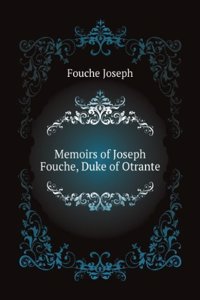 Memoirs of Joseph Fouche, duke of Otranto, minister of the General police of France