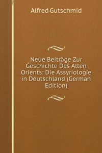 Neue Beitrage Zur Geschichte Des Alten Orients: Die Assyriologie in Deutschland (German Edition)