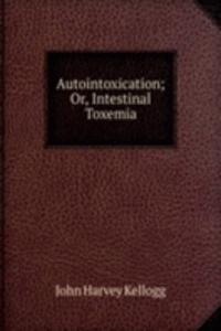 Autointoxication; Or, Intestinal Toxemia