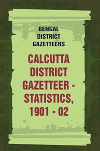 Bengal District Gazetteers: Calcutta District Gazetteer - Statistics, 1901 - 02 9th [Hardcover]