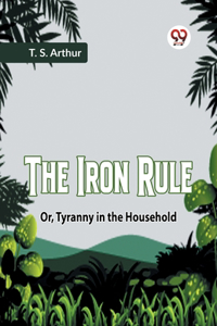 Iron Rule Or, Tyranny In The Household