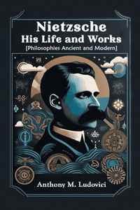 Nietzsche His Life and Works[Philosophies Ancient and Modern] (Edition2024)