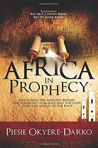 Africa in Prophecy: Unfolding the mystery behind the suffering of blacks and the hope that lies ahead of that race