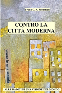 Contro La Città Moderna: Alle Radici Di Una Visione del Mondo