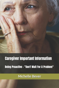 Caregiver Important Information: Being Proactive - Don't Wait For A Problem