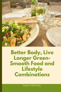 Better Body, Live Longer Green-Smooth Food and Lifestyle Combinations