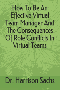 How To Be An Effective Virtual Team Manager And The Consequences Of Role Conflicts In Virtual Teams