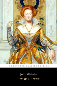 The White Devil By John Webster 'The Annotated Classic Edition' A Revenge Tragedy