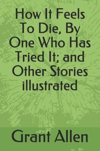 How It Feels To Die, By One Who Has Tried It; and Other Stories illustrated