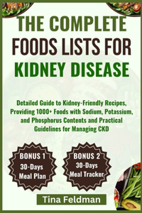 Complete Foods Lists for Kidney Disease: Detailed Guide to Kidney-Friendly Recipes, Providing 1000+ Foods with Sodium, Potassium, and Phosphorus Contents and Practical Guidelines for Managi