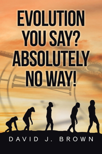 Evolution You Say? Absolutely No Way!