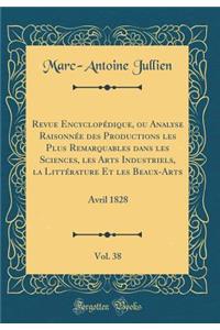 Revue Encyclopédique, ou Analyse Raisonnée des Productions les Plus Remarquables dans les Sciences, les Arts Industriels, la Littérature Et les Beaux-Arts, Vol. 38: Avril 1828 (Classic Reprint)