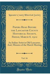 Papers Read Before the Lancaster County Historical Society, Friday, March 8, 1912, Vol. 16: An Italian Artist in Old Lancaster, And, Minutes of the March Meeting (Classic Reprint)