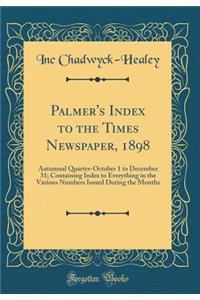 Palmer's Index to the Times Newspaper, 1898: Autumnal Quarter-October 1 to December 31; Containing Index to Everything in the Various Numbers Issued During the Months (Classic Reprint)