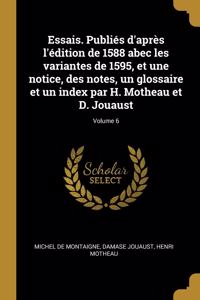 Essais. Publiés d'après l'édition de 1588 abec les variantes de 1595, et une notice, des notes, un glossaire et un index par H. Motheau et D. Jouaust; Volume 6