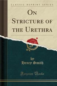 On Stricture of the Urethra (Classic Reprint)
