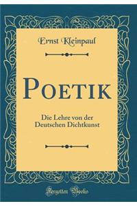 Poetik: Die Lehre Von Der Deutschen Dichtkunst (Classic Reprint)