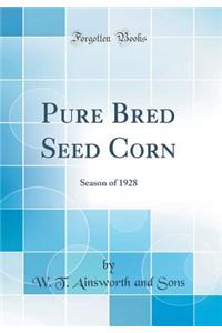 Pure Bred Seed Corn: Season of 1928 (Classic Reprint)