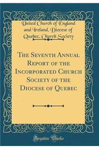 The Seventh Annual Report of the Incorporated Church Society of the Diocese of Quebec (Classic Reprint)