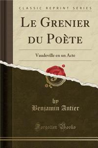 Le Grenier Du Poï¿½te: Vaudeville En Un Acte (Classic Reprint)
