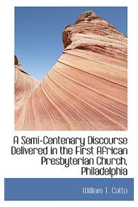 A Semi-Centenary Discourse Delivered in the First African Presbyterian Church, Philadelphia
