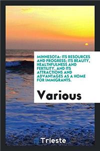 Minnesota: its resources and progress; its beauty, healthfulness and fertility, and its attractions and advantages as a home for immigrants.