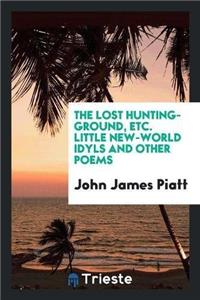 Lost Hunting-Ground, Etc. Little New-World Idyls and Other Poems