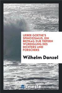 Ueber Goethe's Spinozismus, Ein Beitrag Zur Tiefern WÃ¼rdigung Des Dichters Und Forschers
