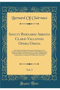 Sancti Bernardi Abbatis Clarï¿½-Vallensis Opera Omnia, Vol. 2: Post Horstium Denuo Recognita, Repurgata, Et in Meliorem Digesta Ordinem, Necnon Novis PRï¿½fationibus, Admonitionibus, Notis Et Observationibus, Indicibusque Copiosissimis Locupletata