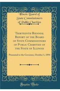 Thirteenth Biennial Report of the Board of State Commissioners of Public Charities of the State of Illinois: Presented to the Governor, October 1, 1894 (Classic Reprint)