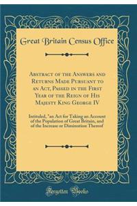 Abstract of the Answers and Returns Made Pursuant to an ACT, Passed in the First Year of the Reign of His Majesty King George IV: Intituled, an ACT for Taking an Account of the Population of Great Britain, and of the Increase or Diminution Thereof