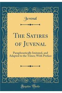 The Satires of Juvenal: Paraphrastically Imitated, and Adapted to the Times; With Preface (Classic Reprint)