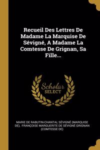 Recueil Des Lettres De Madame La Marquise De Sévigné, A Madame La Comtesse De Grignan, Sa Fille...