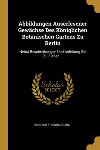 Abbildungen Auserlesener Gewächse Des Königlichen Botanischen Gartens Zu Berlin