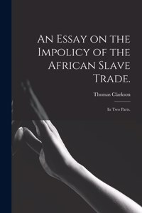 Essay on the Impolicy of the African Slave Trade.