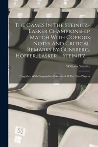 Games In The Steinitz-lasker Championship Match With Copious Notes And Critical Remarks By Gunsberg, Hoffer, Lasker ... Steinitz ...