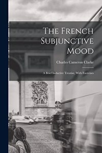 French Subjunctive Mood; A Brief Inductive Treatise, With Exercises