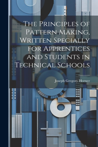 Principles of Pattern Making, Written Specially for Apprentices and Students in Technical Schools
