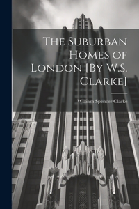 Suburban Homes of London [By W.S. Clarke]