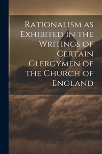 Rationalism as Exhibited in the Writings of Certain Clergymen of the Church of England